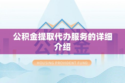 莘县公积金提取代办服务的详细介绍