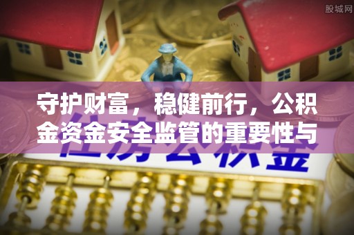 莘县守护财富，稳健前行，公积金资金安全监管的重要性与实践