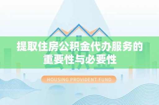 莘县提取住房公积金代办服务的重要性与必要性