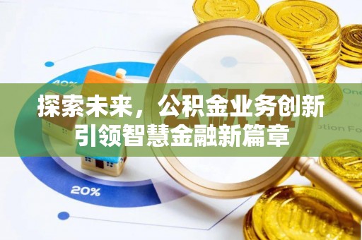 莘县探索未来，公积金业务创新引领智慧金融新篇章