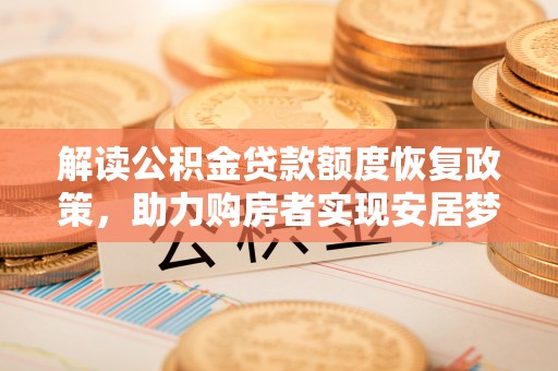 莘县解读公积金贷款额度恢复政策，助力购房者实现安居梦想