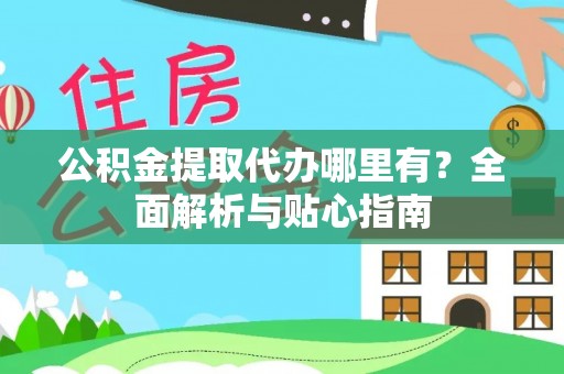 莘县公积金提取代办哪里有？全面解析与贴心指南
