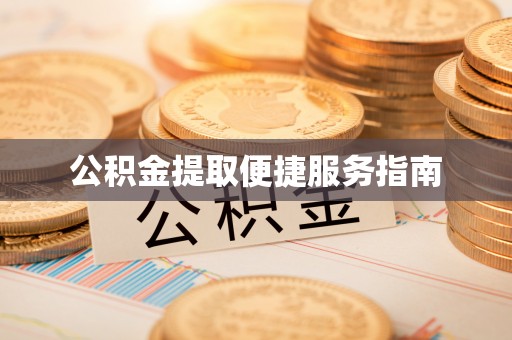 莘县公积金提取便捷服务指南