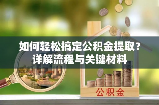 莘县如何轻松搞定公积金提取？详解流程与关键材料