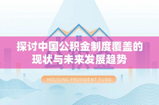 莘县探讨中国公积金制度覆盖的现状与未来发展趋势