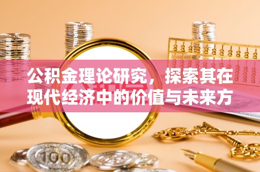 莘县公积金理论研究，探索其在现代经济中的价值与未来方向