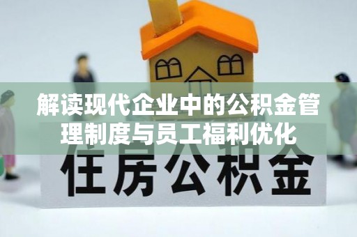 莘县解读现代企业中的公积金管理制度与员工福利优化