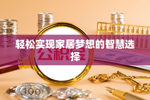 莘县轻松实现家居梦想的智慧选择