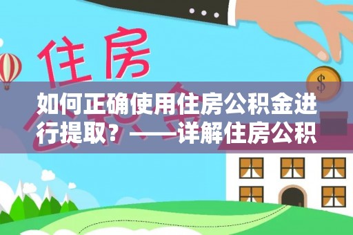 莘县如何正确使用住房公积金进行提取？——详解住房公积金代办提取流程与注意事项