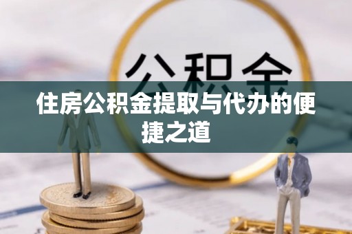 莘县住房公积金提取与代办的便捷之道