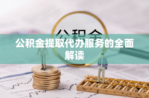 莘县公积金提取代办服务的全面解读