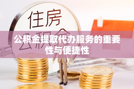 莘县公积金提取代办服务的重要性与便捷性