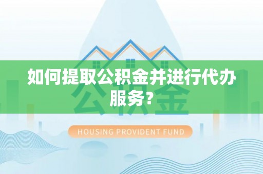 莘县如何提取公积金并进行代办服务？