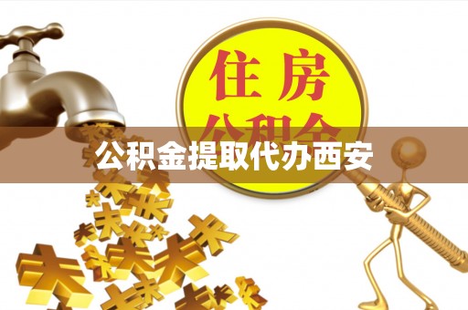 莘县公积金提取代办西安