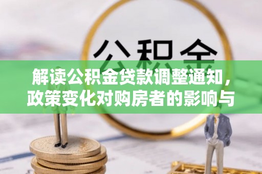 莘县解读公积金贷款调整通知，政策变化对购房者的影响与应对策略