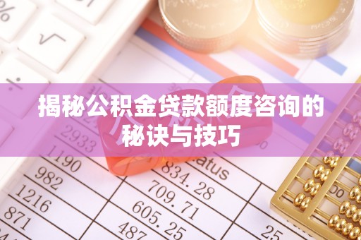 莘县揭秘公积金贷款额度咨询的秘诀与技巧