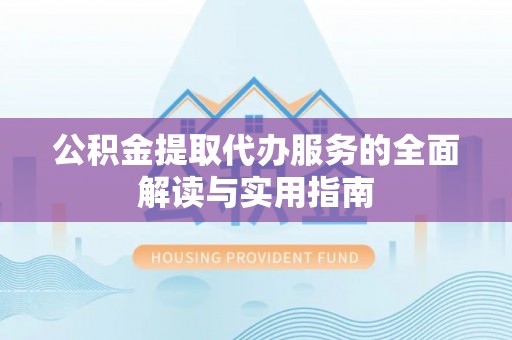 莘县公积金提取代办服务的全面解读与实用指南