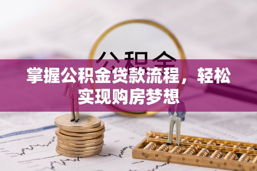 莘县掌握公积金贷款流程，轻松实现购房梦想