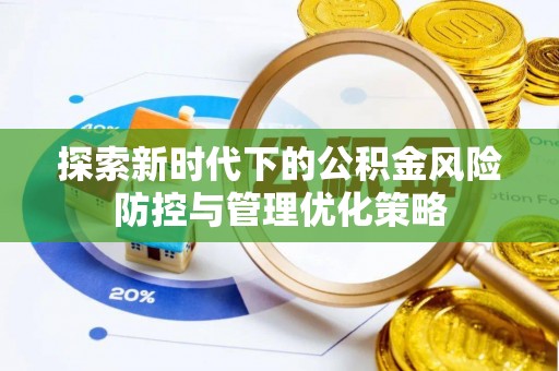 莘县探索新时代下的公积金风险防控与管理优化策略