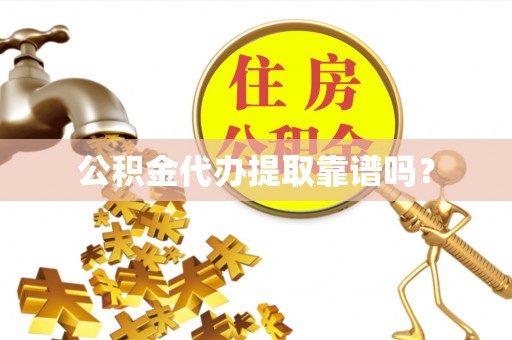 莘县公积金代办提取靠谱吗？