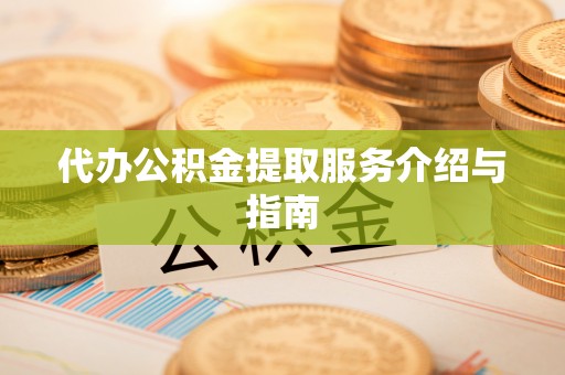 莘县代办公积金提取服务介绍与指南