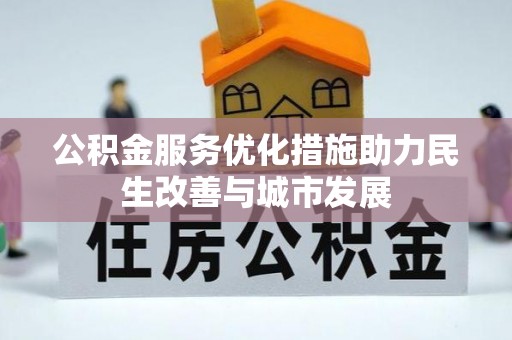 莘县公积金服务优化措施助力民生改善与城市发展