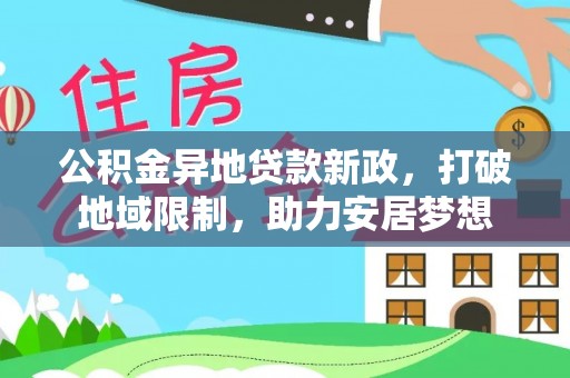 莘县公积金异地贷款新政，打破地域限制，助力安居梦想