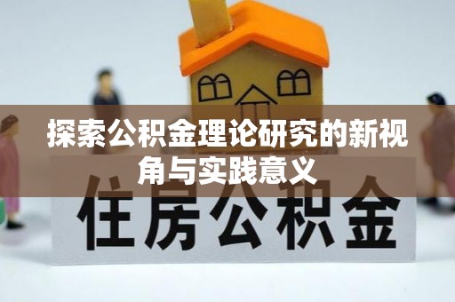 莘县探索公积金理论研究的新视角与实践意义