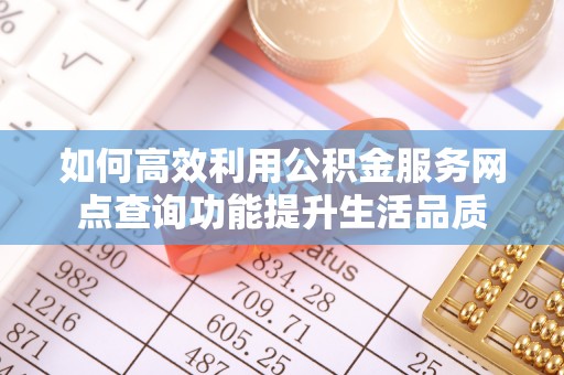 莘县如何高效利用公积金服务网点查询功能提升生活品质