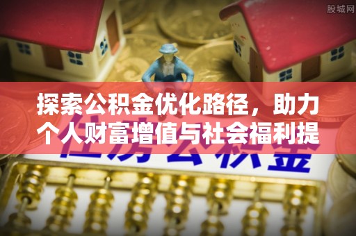 莘县探索公积金优化路径，助力个人财富增值与社会福利提升