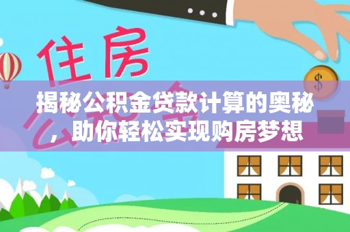 莘县揭秘公积金贷款计算的奥秘，助你轻松实现购房梦想