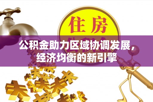 莘县公积金助力区域协调发展，经济均衡的新引擎