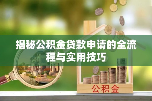 莘县揭秘公积金贷款申请的全流程与实用技巧