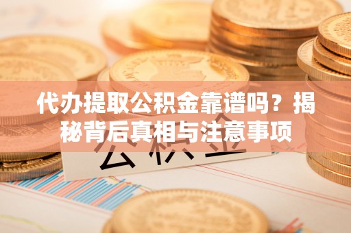 莘县代办提取公积金靠谱吗？揭秘背后真相与注意事项