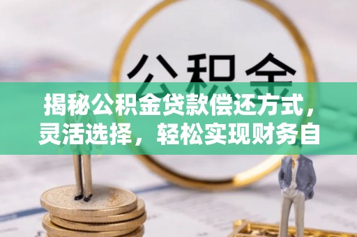 莘县揭秘公积金贷款偿还方式，灵活选择，轻松实现财务自由