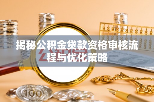 莘县揭秘公积金贷款资格审核流程与优化策略