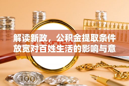 莘县解读新政，公积金提取条件放宽对百姓生活的影响与意义