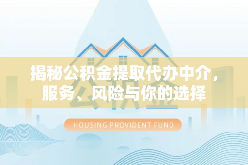 莘县揭秘公积金提取代办中介，服务、风险与你的选择